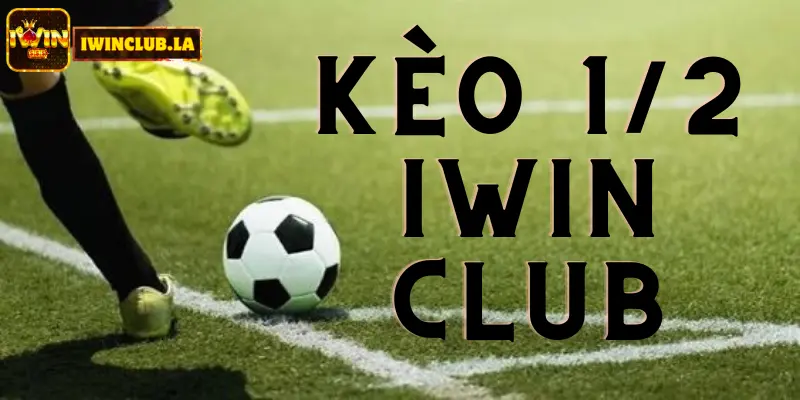 Kèo 1/2 IWIN CLUB là gì? Tìm hiểu để cược Thể Thao tốt hơn 7 Kèo 1/2 IWIN CLUB