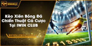 Kèo Xiên Bóng Đá | Chiến Thuật Cá Cược Tại IWIN CLUB
