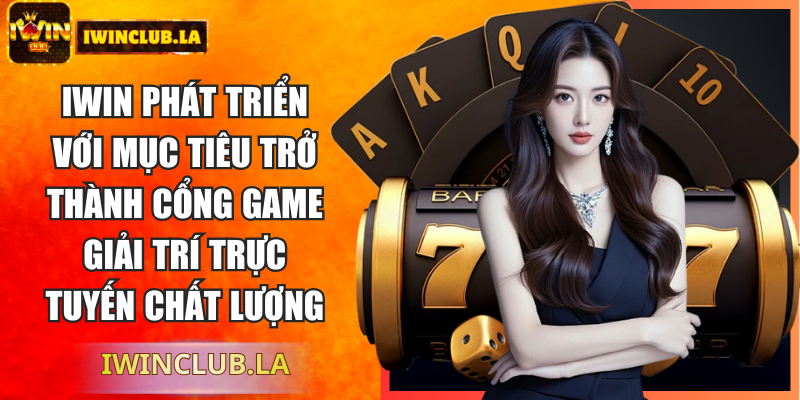 Iwin phát triển với mục tiêu trở thành cổng game giải trí trực tuyến chất lượng