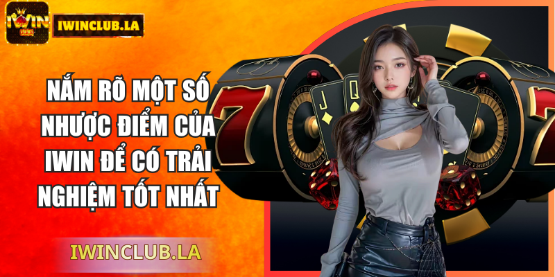 Nắm rõ một số nhược điểm của Iwin để có trải nghiệm tốt nhất